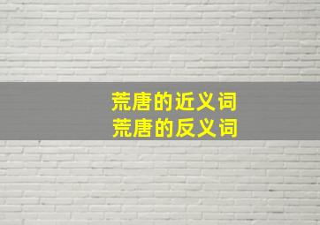 荒唐的近义词 荒唐的反义词